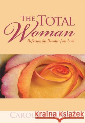 The Total Woman: Reflecting the Beauty of the Lord Carolyn Hunt 9781481717625