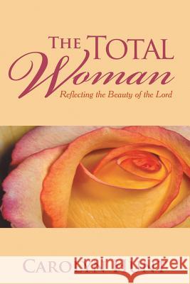 The Total Woman: Reflecting the Beauty of the Lord Hunt, Carolyn 9781481717632