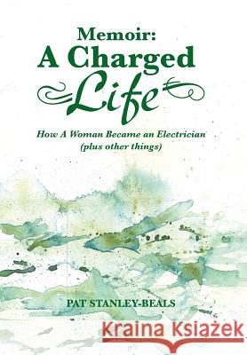 Memoir: A Charged Life: How a Woman Became an Electrician (Plus Other Things) Stanley-Beals, Pat 9781481717786 Authorhouse
