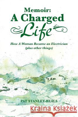 Memoir: A Charged Life: How a Woman Became an Electrician (Plus Other Things) Stanley-Beals, Pat 9781481717809 Authorhouse