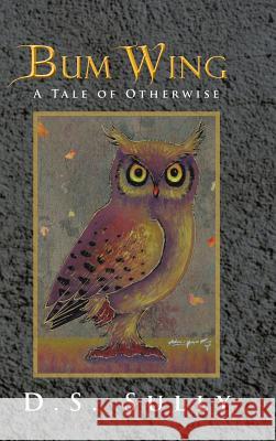 Bum Wing: A Tale of Otherwise Sully, D. S. 9781481718547 Authorhouse