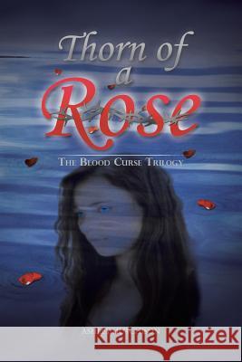 Thorn of a Rose: The Blood Curse Trilogy Hutchison, Ashley 9781481718899 Authorhouse