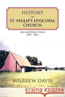 History of St. Philip's Episcopal Church: San Antonio, Texas 1895 - 2012 Davis, Milbrew 9781481719469 Authorhouse