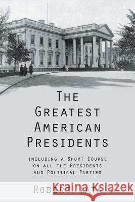 The Greatest American Presidents: Including a Short Course on All the Presidents and Political Parties Tata, Robert 9781481722681 Authorhouse