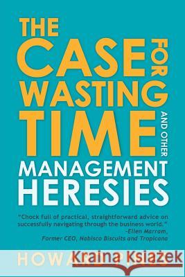 The Case for Wasting Time and Other Management Heresies Howard Pines 9781481722964 Authorhouse