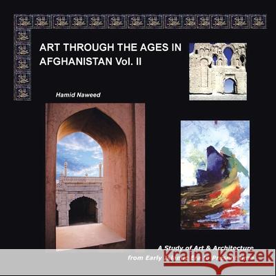 Art Through the Ages in Afghanistan Volume Ii: A Study of Art and Architecture from Early Islamic Era to Present Time Naweed, Hamid 9781481723114