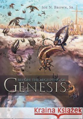 Before the Beginning of Genesis Joe N. Brow 9781481726092 Authorhouse