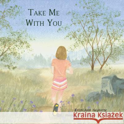 Take Me with You Kristi Ann Negrette 9781481726986 Authorhouse