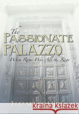 The Passionate Palazzo: When Rome Was All the Rage Guider, Elizabeth 9781481728188 Authorhouse