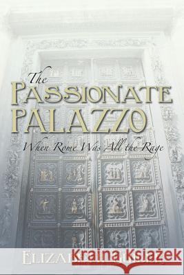 The Passionate Palazzo: When Rome Was All the Rage Guider, Elizabeth 9781481728201 Authorhouse