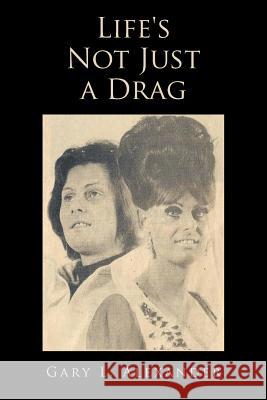 Life's Not Just a Drag Gary L. Alexander 9781481728331 Authorhouse