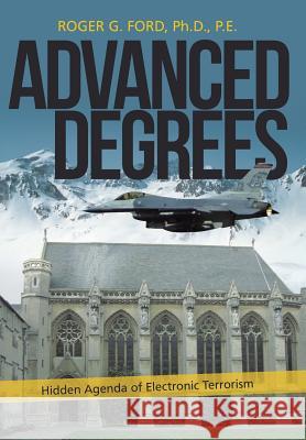 Advanced Degrees: Hidden Agenda of Electronic Terrorism Ford Ph. D. P. E., Roger G. 9781481728904