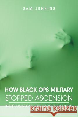 How Black Ops Military Stopped Ascension: Transhumanism - End of the Human Era Sam Jenkins 9781481732079