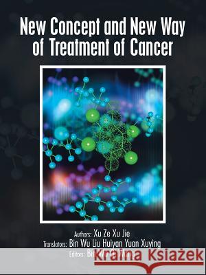 New Concept and New Way of Treatment of Cancer Xu Ze Xu Jie Bin Wu 9781481732703 Authorhouse