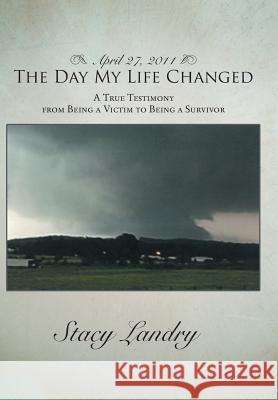 April 27, 2011, the Day My Life Changed: A True Testimony from Being a Victim to Being a Survivor Landry, Stacy 9781481734790