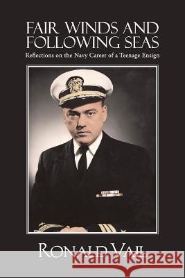 Fair Winds and Following Seas: Reflections on the Navy Career of a Teenage Ensign Vail, Ronald 9781481734875 Authorhouse