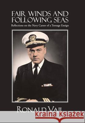 Fair Winds and Following Seas: Reflections on the Navy Career of a Teenage Ensign Vail, Ronald 9781481734882 Authorhouse