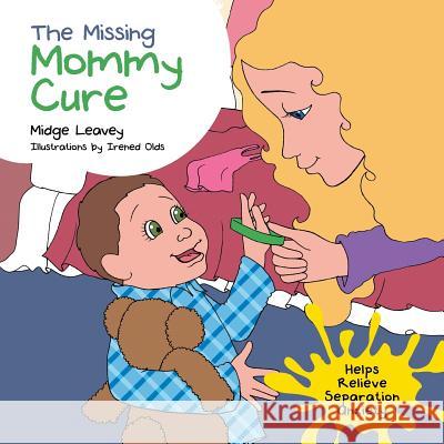 The Missing Mommy Cure: Helps Relieve Separation Anxiety Leavey, Midge 9781481734943