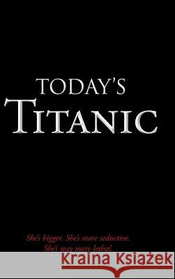 Today's Titanic: She's Bigger. She's More Seductive. She's Way More Lethal. Enns, Lyndell 9781481734967 Authorhouse