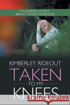 Taken to My Knees: My Journey After a Breast Cancer Diagnosis Rideout, Kimberley 9781481735667