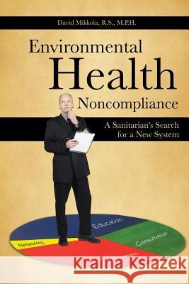 Environmental Health Noncompliance: A Sanitarian's Search for a New System Mikkola R. S. M. P. H., David 9781481736824 Authorhouse