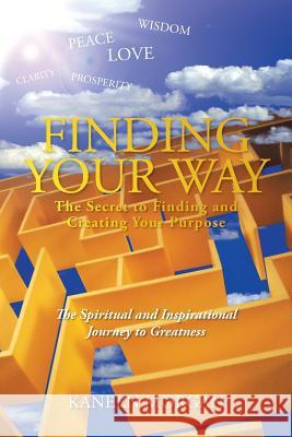 Finding Your Way - The Secret to Finding and Creating Your Purpose: The Spiritual and Inspirational Journey to Greatness Morgan, Kaneen 9781481737012 Authorhouse