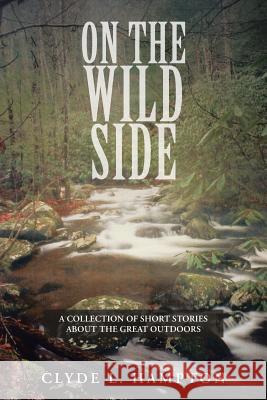 On the Wild Side: A Collection of Short Stories about the Great Outdoors Hampton, Clyde L. 9781481737258 Authorhouse