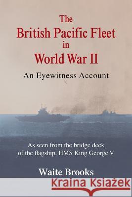 The British Pacific Fleet in World War II: An Eyewitness Account Brooks, Waite 9781481740371