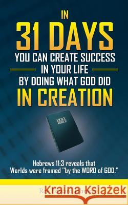 In 31 Days You Can Create Success in Your Life by Doing What God Did in Creation: Hebrews 11:3 Reveals That Worlds Were Framed ''By the Word of God.'' Johnson, Edward 9781481741675