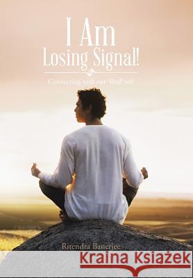 I Am Losing Signal!: Connecting with Our 'Real' Self Banerjee, Ritendra 9781481743310