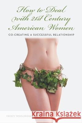 How to Deal with 21St Century American Women: Co-Creating a Successful Relationship Wooldridge, Frosty 9781481743358