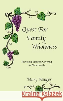 Quest for Family Wholeness: Providing Spiritual Covering for Your Family Wenger, Mary 9781481743952