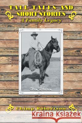 Tall Tales and Short Stories: A Family Legacy Robertson, Chimp 9781481744232 Authorhouse