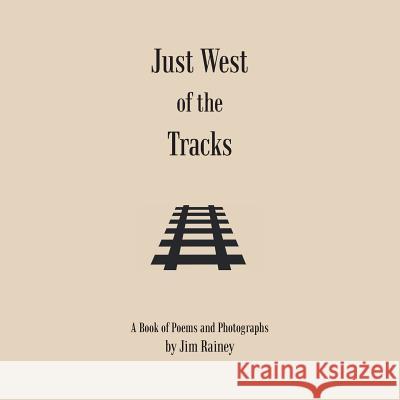 Just West of the Tracks Jim Rainey 9781481745772 Authorhouse