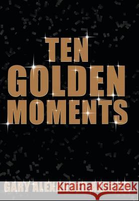 Ten Golden Moments Gary Alexander Azerier 9781481745826