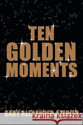 Ten Golden Moments Gary Alexander Azerier 9781481745833
