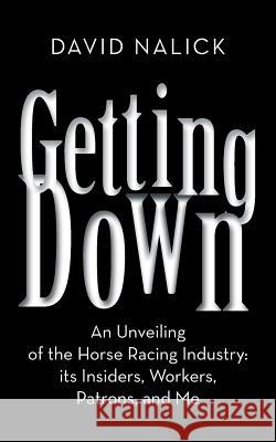Getting Down: An Unveiling of the Horse Racing Industry: Its Insiders, Workers, Patrons, and Me Nalick, David 9781481746182 Authorhouse