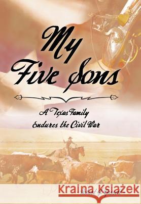 My Five Sons: A Texas Family Endures the Civil War Gossett, Robert J. 9781481747967