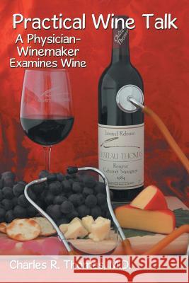 Practical Wine Talk: A Physician-Winemaker Examines Wine Thomas M. D., Charles R. 9781481748957 Authorhouse