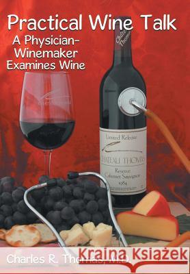 Practical Wine Talk: A Physician-Winemaker Examines Wine Thomas M. D., Charles R. 9781481748964 Authorhouse