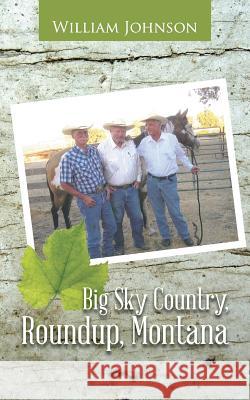 Big Sky Country, Roundup, Montana William Johnson 9781481749442 Authorhouse