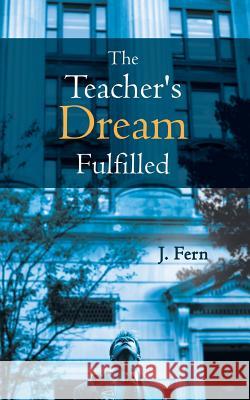 The Teacher's Dream Fulfilled J. Fern 9781481749824 AuthorHouse