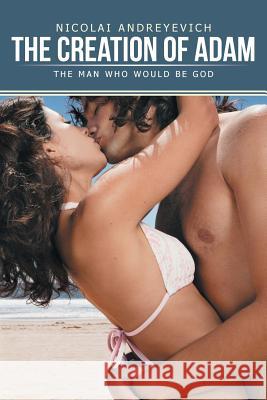 The Creation of Adam: The Man Who Would Be God Andreyevich, Nicolai 9781481752282 Authorhouse