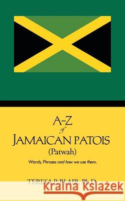 A-Z of Jamaican Patois (Patwah): Words, Phrases and How We Use Them. Blair Ph. D., Teresa P. 9781481752343 Authorhouse