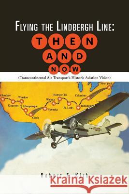 Flying the Lindbergh Line: Then & Now: (Transcontinental Air Transport's Historic Aviation Vision) Kirk, Robert F. 9781481754835