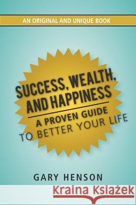 Success, Wealth, and Happiness: A Proven Guide to Better Your Life Henson, Gary 9781481760317