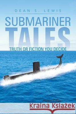 Submariner Tales: Truth or Fiction You Decide Lewis, Dean S. 9781481761086 Authorhouse