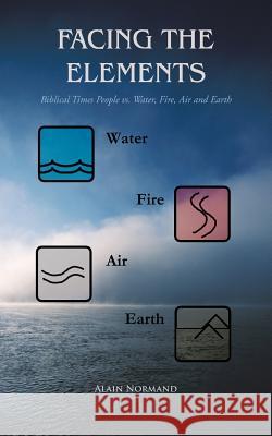 Facing the Elements: Biblical Times People vs. Water, Fire, Air and Earth Normand, Alain 9781481761741