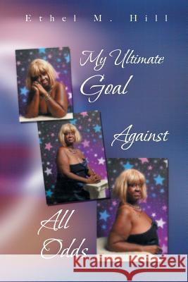 My Ultimate Goal Against All Odds Ethel M. Hill 9781481762403 Authorhouse