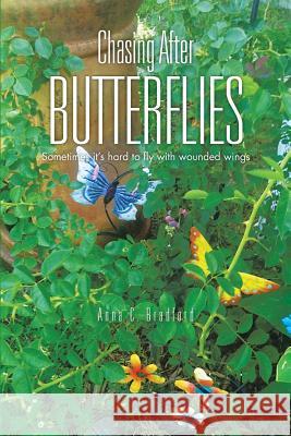 Chasing After Butterflies: Sometimes It's Hard to Fly with Wounded Wings Bradford, Anna C. 9781481762434 Authorhouse
